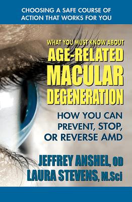 What You Must Know about Age-Related Macular Degeneration: How You Can Prevent, Stop, or Reverse AMD - Anshel, Jeffrey, Od, and Stevens, Laura