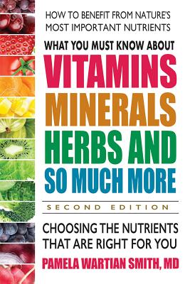 What You Must Know about Vitamins, Minerals, Herbs and So Much More--Second Edition: Choosing the Nutrients That Are Right for You - Smith, Pamela Wartian
