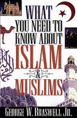 What You Need to Know about Islam and Muslims - Braswell, George
