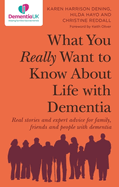 What You Really Want to Know about Life with Dementia: Real Stories and Expert Advice for Family, Friends and People with Dementia