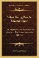 What Young People Should Know: The Reproductive Function In Man And The Lower Animals (1875)