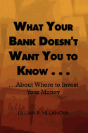 What Your Bank Doesn't Want You to Know . . .: . . .about Where to Invest Your Money