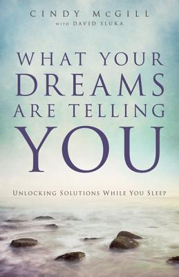 What Your Dreams Are Telling You: Unlocking Solutions While You Sleep - McGill, Cindy, and Sluka, David