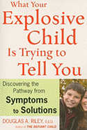 What Your Explosive Child Is Trying to Tell You: Discovering the Pathway from SYMPTOMS to SOLUTIONS - Riley, Douglas a