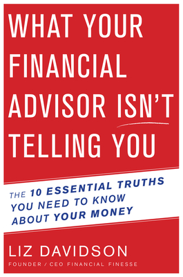 What Your Financial Advisor Isn't Telling You: The 10 Essential Truths You Need to Know about Your Money - Davidson, Liz