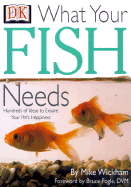 What Your Fish Needs - Wickham, Mike, and DK Publishing, and Fogle, Bruce, Dr., V (Foreword by)