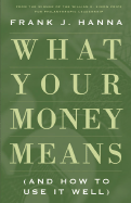 What Your Money Means: (And How to Use It Well) - Hanna, Frank J, III