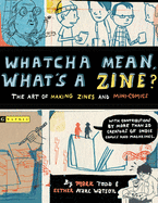 Whatcha Mean, What's a Zine?: The Art of Making Zines and Mini Comics