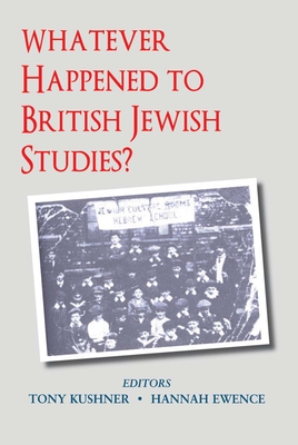 Whatever Happened to British Jewish Studies? - Ewence, Hannah (Editor), and Kushner, Tony (Editor)