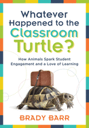 Whatever Happened to the Classroom Turtle?: How Animals Spark Student Engagement and a Love of Learning (Foster Hands-On Learning and Student Engagement with Class Pets and Science-Based Activities)