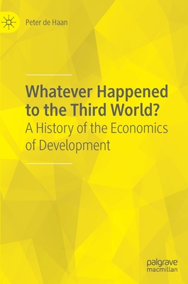 Whatever Happened to the Third World?: A History of the Economics of Development - De Haan, Peter