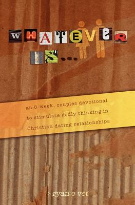 Whatever Is...: A Couple's Devotional for Christian Dating in a Secular World - Vet, Ryan C