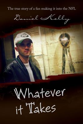 Whatever It Takes: The True Story of a Fan Making It Into the NFL - Kelly, Daniel