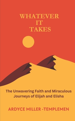 Whatever It Takes: The Unwavering Faith and Miraculous Journeys of Elijah and Elisha - Miller, John Eugene (Editor), and Templeman, Ardyce Miller