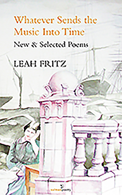 Whatever Sends the Music Into Time: New & Selected Poems - Fritz, Leah