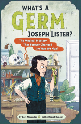 What's a Germ, Joseph Lister?: The Medical Mystery That Forever Changed the Way We Heal - Alexander, Lori