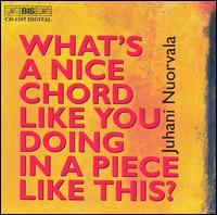 What's a Nice Chord Like You Doing in a Piece Like This: Music by Juhani Nuorvala - Avanti Quartet; Jari Valo (violin); Mikko Luoma (accordion); Petri Alanko (flute); Risto Poutanen (cello)