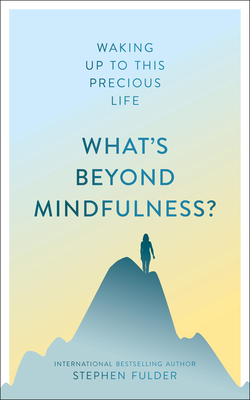 What's Beyond Mindfulness?: Waking Up to This Precious Life - Fulder, Stephen