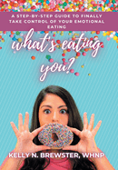 What's Eating You?: A Step-By-Step Guide to Finally Take Control of Your Emotional Eating