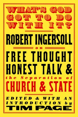 What's God Got to Do with It?: Robert Ingersoll on Free Thought, Honest Talk and the Separation of Church and State - Ingersoll, Robert, and Page, Tim (Editor)