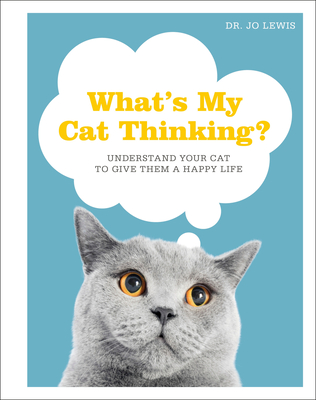 What's My Cat Thinking?: Understand Your Cat to Give Them a Happy Life - Lewis, Jo