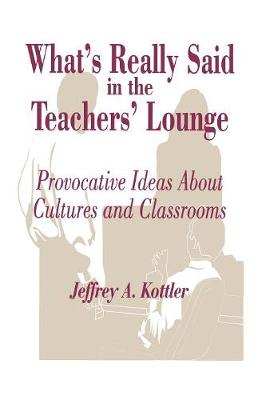 Whats Really Said in the Teachers Lounge: Provocative Ideas About Cultures and Classrooms - Kottler, Jeffrey A., Ph.D.