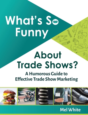 What's So Funny About Trade Shows?: A Humorous Guide to Effective Trade Show Marketing - White, Mel