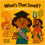 What's That Smell: A Kid's Guide to Body Odor, Poop, and Farts