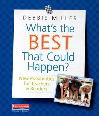 What's the Best That Could Happen?: New Possibilities for Teachers & Readers - Miller, Debbie