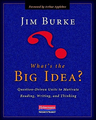 What's the Big Idea?: Question-Driven Units to Motivate Reading, Writing, and Thinking - Burke, Jim