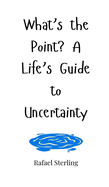 What's the Point? A Life's Guide to Uncertainty