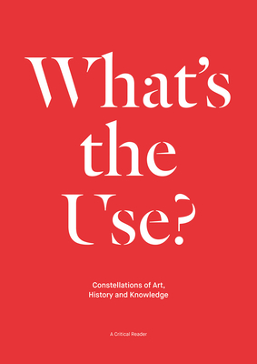 What's the Use?: Constellations of Art, History and Knowledge: A Critical Reader - Aikens, Nick (Text by), and Lange, Thomas (Editor), and Seijdel, Jorinde (Editor)