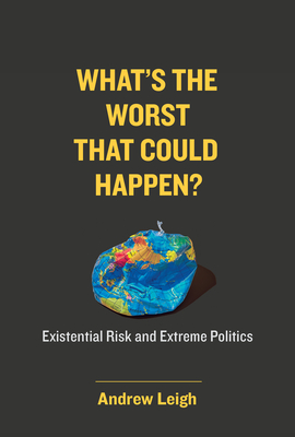 What's the Worst That Could Happen?: Existential Risk and Extreme Politics - Leigh, Andrew