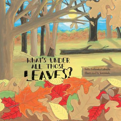 What's Under All Those Leaves? - LaBadie, Sally Zolkosky