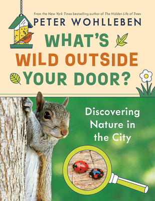 What's Wild Outside Your Door?: Discovering Nature in the City - Wohlleben, Peter, and Billinghurst, Jane (Edited and translated by)