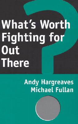 What's Worth Fighting for Out There? - Hargreaves, Andy, PhD, and Fullan, Michael