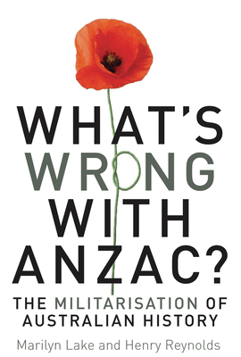 What's wrong with ANZAC? - Lake, Marilyn, and Reynolds, Henry, and Damousi, Joy
