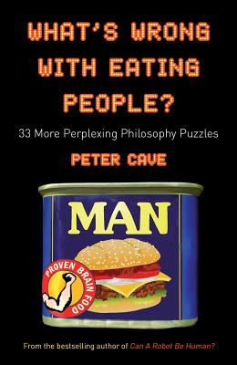 What's Wrong with Eating People?: 33 More Perplexing Philosophy Puzzles - Cave, Peter