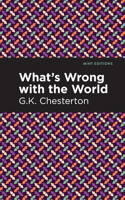 What's Wrong with the World - Chesterton, G K, and Editions, Mint (Contributions by)