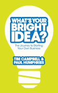 What's Your Bright Idea?: The Journey to Starting Your Own Business