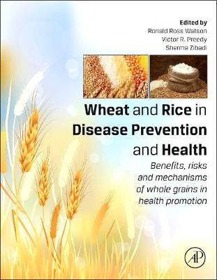 Wheat and Rice in Disease Prevention and Health: Benefits, Risks and Mechanisms of Whole Grains in Health Promotion - Watson, Ronald Ross (Editor), and Preedy, Victor R (Editor), and Zibadi, Sherma, MD (Editor)