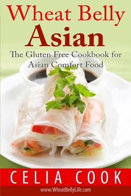 Wheat Belly Asian: The Gluten Free Cookbook for Asian Comfort Food - Cook, Celia