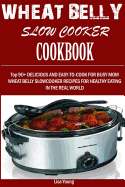 Wheat Belly Slow Cooker Cookbook: : Top 90+ Delicious, and Easy-To-Cook for Busy Mom and Dad Wheat Belly Slow Cooker Recipes for a Healthy Eating in the Real World.