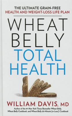 Wheat Belly Total Health: The Ultimate Grain-Free Health and Weight-Loss Life Plan - Davis, William MD