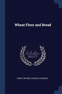 Wheat Flour and Bread - Snyder, Harry, and Woods, Charles D