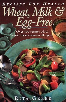 Wheat, Milk, and Egg Free: Recipes for Health: Over 100 Recipes Which Avoid These Common Allergens - Greer, Rita