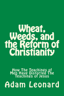 Wheat, Weeds, and the Reform of Christianity: How the Teachings of Men Have Distorted the Teachings of Jesus