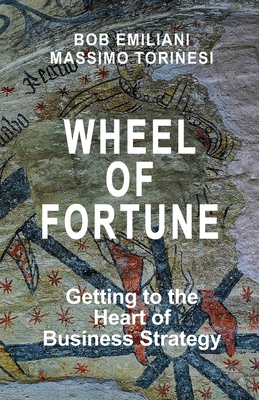 Wheel of Fortune: Getting to the Heart of Business Strategy - Torinesi, Massimo, and Emiliani, Bob