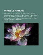 Wheelbarrow: Articles and Discussions on the Labor Question, Including the Controversy with Lyman J. Gage on the Ethics of the Board of Trade; And Also the Controversy with Hugh O. Pentecost, and Others, on the Single Tax Question