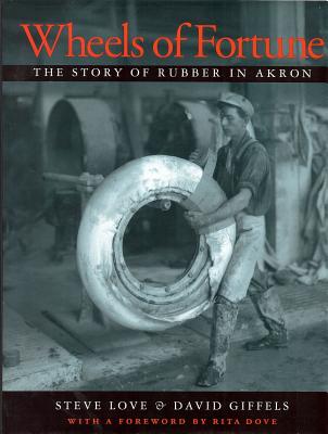 Wheels of Fortune: The Story of Rubber in Akron - Love, Steve